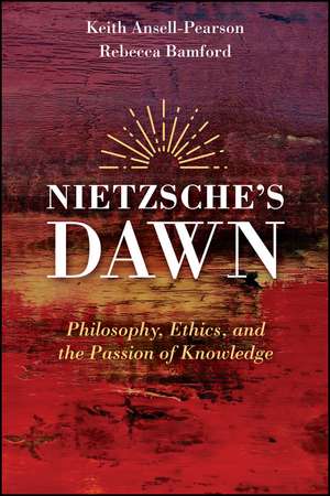 Nietzsche′s Dawn – Philosophy, Ethics, and the Passion of Knowledge de K Ansell–Pearson