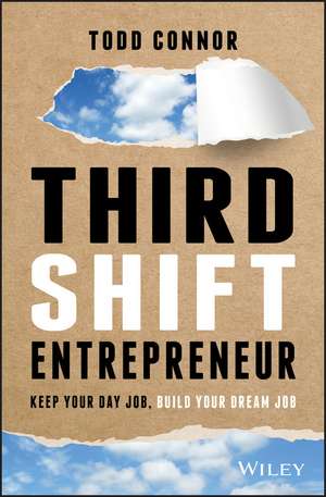 Third Shift Entrepreneur – Keep Your Day Job, Build Your Dream Job de T Connor