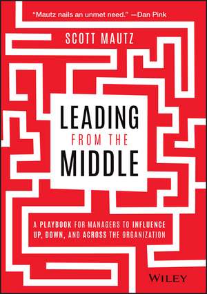 Leading from the Middle – A Playbook for Managers to Influence Up, Down, and Across the Organization de S Mautz