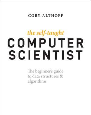 The Self–Taught Computer Scientist – The Beginner′s Guide to Data Structures & Algorithms de C Althoff