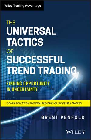 The Universal Tactics of Successful Trend Trading – Finding Opportunity in Uncertainty de B Penfold