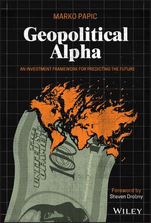 Geopolitical Alpha – An Investment Framework for Predicting the Future de M Papic