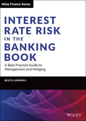 Interest Rate Risk in the Banking Book – A Best Practice Guide to Management and Hedging de B Lubinska