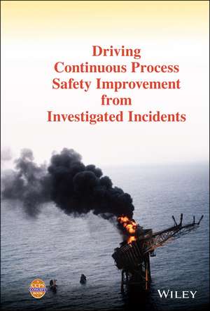 Driving Continuous Process Safety Improvement From Investigated Incidents de CCPS