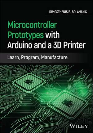 Microcontroller Prototypes with Arduino and a 3D Printer – Learn, Program, Manufacture de DE Bolanakis