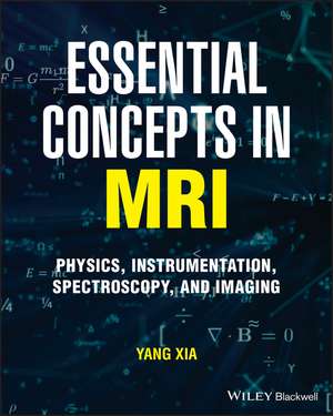 Essential Concepts in MRI: Physics, Instrumentation, Spectroscopy and Imaging de Y Xia