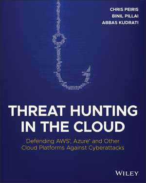 Threat Hunting in the Cloud – Defending AWS, Azure and Other Cloud Platforms Against Cyberattacks de C Peiris