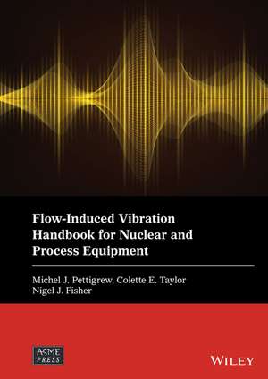 Flow–Induced Vibration Handbook for Nuclear and Process Equipment de MJ Pettigrew