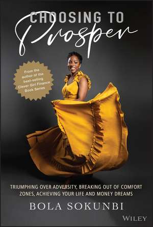 Choosing to Prosper – Triumphing Over Adversity, Breaking Out of Comfort Zones, Achieving Your Life and Money Dreams de B Sokunbi