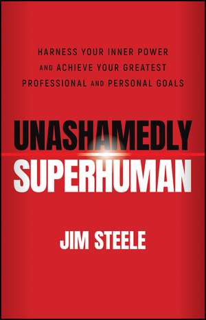 Unashamedly Superhuman: Harness Your Inner Power and Achieve Your Greatest Professional and Personal Goals de Jim Steele