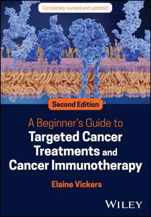 A Beginner's Guide to Targeted Cancer Treatments and Cancer Immunotherapy de Elaine Vickers