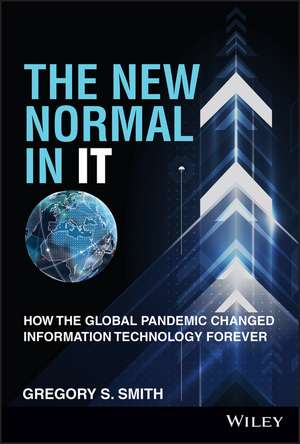 The New Normal in IT: How the Global Pandemic Changed Information Technology Forever de Gregory S. Smith