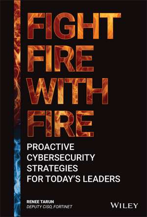 Fight Fire with Fire – Proactive Cybersecurity Strategies for Today′s Leaders de R Tarun