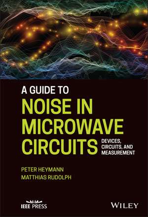 A Guide to Noise in Microwave Circuits – Devices, Circuits, and Measurement de P Heymann