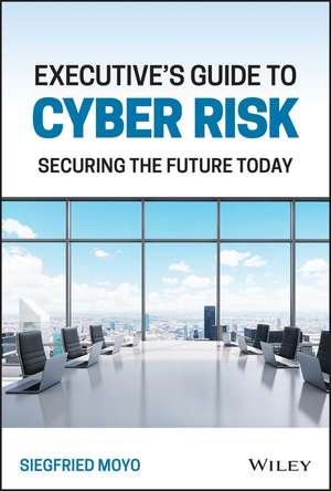 Executive′s Guide to Cyber Risk: Securing the Future Today de S Moyo