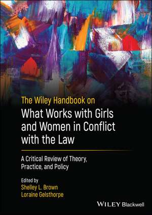 The Wiley Handbook on What Works with Girls and Women in Conflict with the Law – A Critical Review of Theory, Practice, and Policy de SL Brown