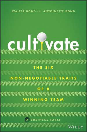 Cultivate – The Six Non–Negotiable Traits of a Winning Team de W Bond