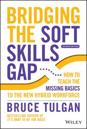 Bridging the Soft Skills Gap 2e – How to Teach the Missing Basics to the New Hybrid Workforce de B Tulgan