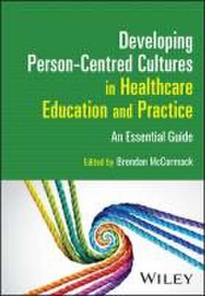 Developing Person–Centred Cultures in Healthcare Education and Practice: An Essential Guide de Brendan McCormack