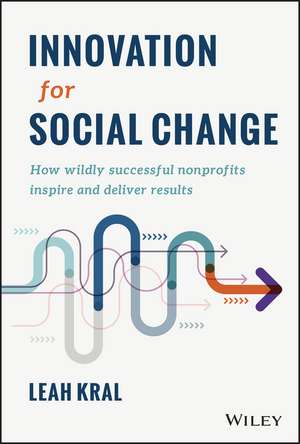 Innovation for Social Change – How Wildly Successful Nonprofits Inspire and Deliver Results de L Kral