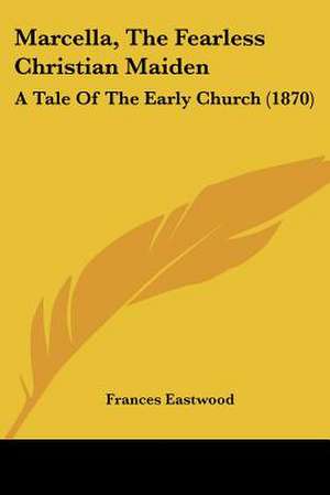 Marcella, The Fearless Christian Maiden de Frances Eastwood