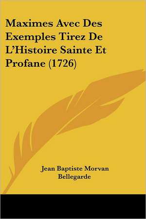 Maximes Avec Des Exemples Tirez De L'Histoire Sainte Et Profane (1726) de Jean Baptiste Morvan Bellegarde