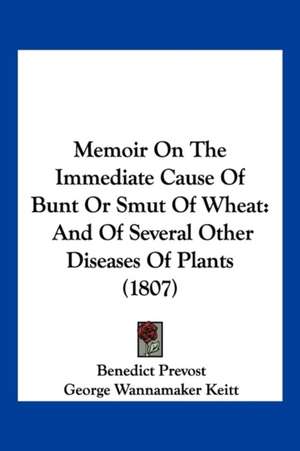 Memoir On The Immediate Cause Of Bunt Or Smut Of Wheat de Benedict Prevost