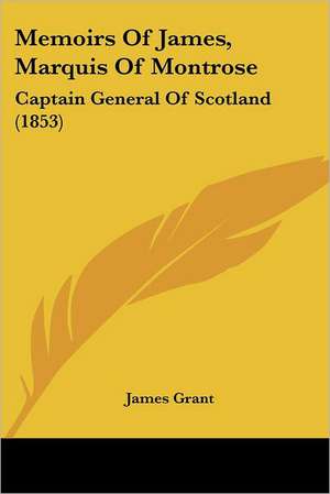 Memoirs Of James, Marquis Of Montrose de James Grant