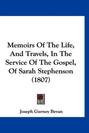 Memoirs Of The Life, And Travels, In The Service Of The Gospel, Of Sarah Stephenson (1807) de Joseph Gurney Bevan