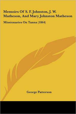 Memoirs Of S. F. Johnston, J. W. Matheson, And Mary Johnston Matheson de George Patterson