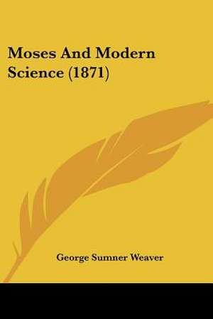 Moses And Modern Science (1871) de George Sumner Weaver