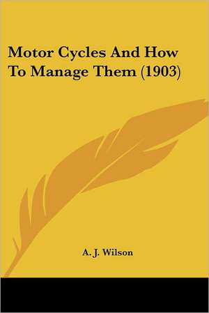 Motor Cycles And How To Manage Them (1903) de A. J. Wilson