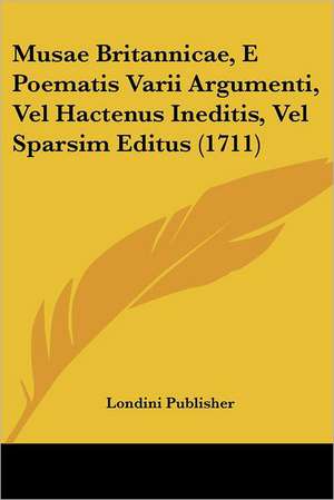 Musae Britannicae, E Poematis Varii Argumenti, Vel Hactenus Ineditis, Vel Sparsim Editus (1711) de Londini Publisher