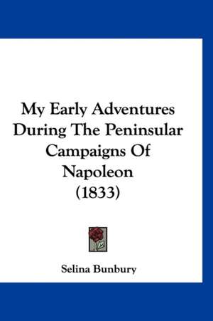 My Early Adventures During The Peninsular Campaigns Of Napoleon (1833) de Selina Bunbury