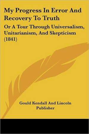 My Progress In Error And Recovery To Truth de Gould Kendall And Lincoln Publisher