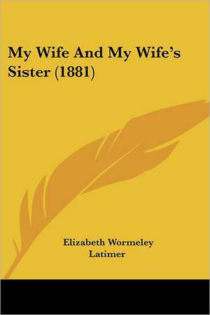 My Wife And My Wife's Sister (1881) de Elizabeth Wormeley Latimer