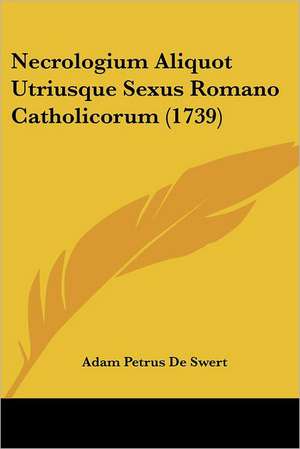 Necrologium Aliquot Utriusque Sexus Romano Catholicorum (1739) de Adam Petrus De Swert