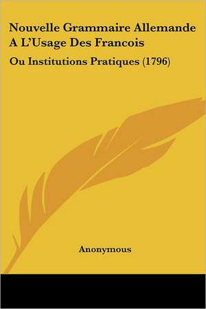 Nouvelle Grammaire Allemande A L'Usage Des Francois de Anonymous