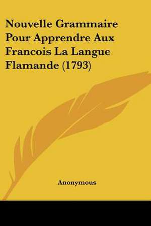 Nouvelle Grammaire Pour Apprendre Aux Francois La Langue Flamande (1793) de Anonymous