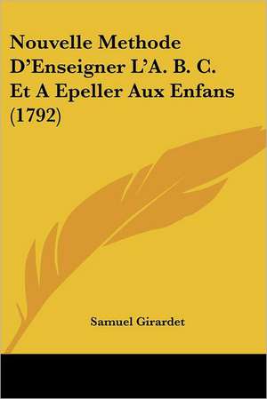 Nouvelle Methode D'Enseigner L'A. B. C. Et A Epeller Aux Enfans (1792) de Samuel Girardet