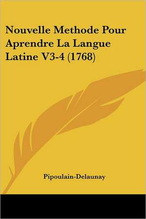 Nouvelle Methode Pour Aprendre La Langue Latine V3-4 (1768) de Pipoulain-Delaunay