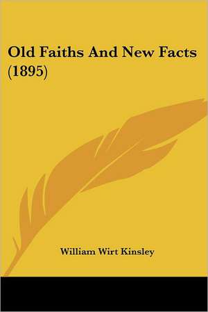 Old Faiths And New Facts (1895) de William Wirt Kinsley