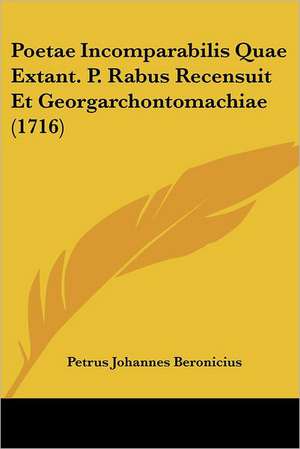 Poetae Incomparabilis Quae Extant. P. Rabus Recensuit Et Georgarchontomachiae (1716) de Petrus Johannes Beronicius