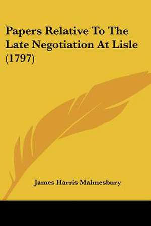 Papers Relative To The Late Negotiation At Lisle (1797) de James Harris Malmesbury