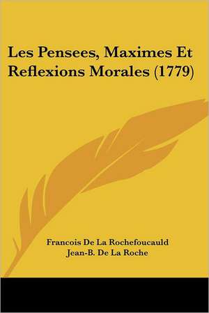 Les Pensees, Maximes Et Reflexions Morales (1779) de Jean-B. de La Roche