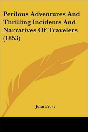 Perilous Adventures And Thrilling Incidents And Narratives Of Travelers (1853) de John Frost