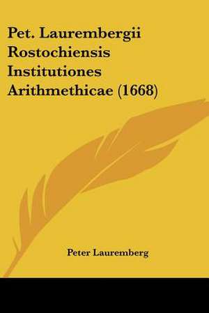 Pet. Laurembergii Rostochiensis Institutiones Arithmethicae (1668) de Peter Lauremberg