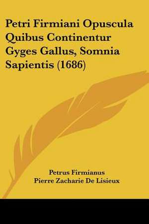 Petri Firmiani Opuscula Quibus Continentur Gyges Gallus, Somnia Sapientis (1686) de Petrus Firmianus