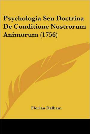 Psychologia Seu Doctrina De Conditione Nostrorum Animorum (1756) de Florian Dalham