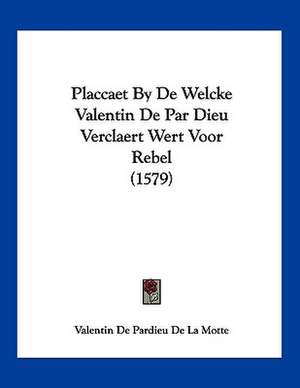 Placcaet By De Welcke Valentin De Par Dieu Verclaert Wert Voor Rebel (1579) de Valentin De Pardieu De La Motte